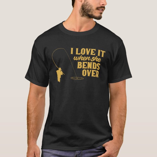 Fisherman I Love It When She Bends Over Fishing Fi T-Shirt (Front)