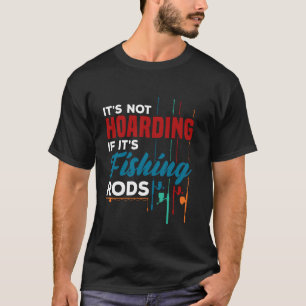 Fisherman It's Not Hoarding If It's Fishing Rods F T-Shirt