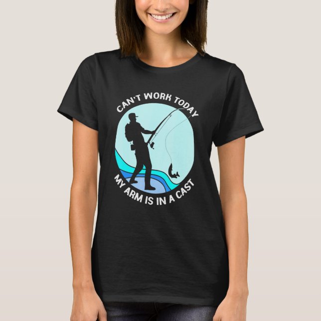 Fisherman Tees Cant Work Today My Arm Is In A Cast (Front)
