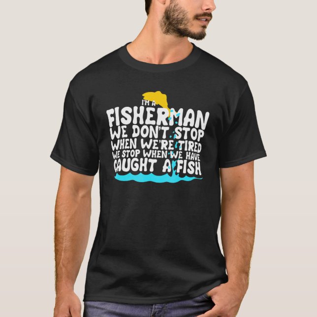 Fisherman We Stop When We Have Caught A Fish Fishi T-Shirt (Front)