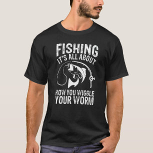 Fishing All About How You Wiggle Your Worm T-Shirt