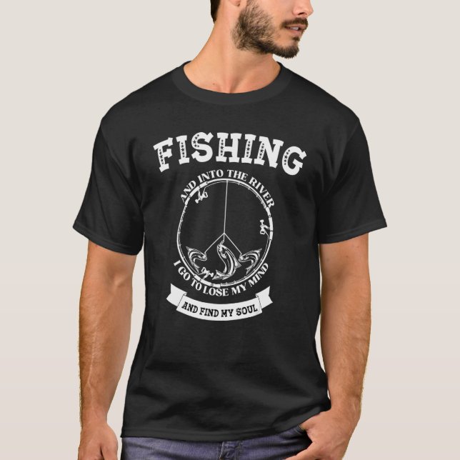 Fishing And Into The River I Go To Lose My Mind Fi T-Shirt (Front)