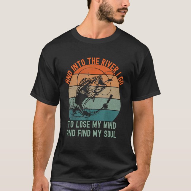 Fishing and into the river i go to lose my mind fi T-Shirt (Front)