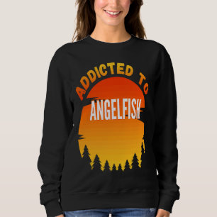 Fishing  Angelfish  Addicted to Angelfish Sweatshirt