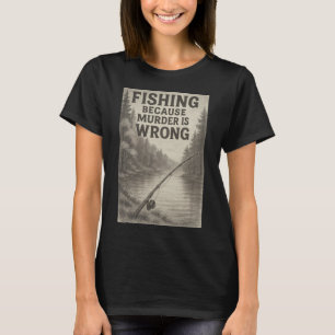Fishing Because Murder Is Wrong â€“ Funny Outdoor  T-Shirt
