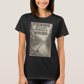 Fishing Because Murder Is Wrong – Funny Outdoor T-Shirt