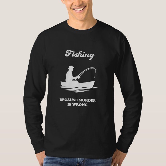 Fishing Because Murder Is Wrong-Funny Fishing Gift T-Shirt (Front)