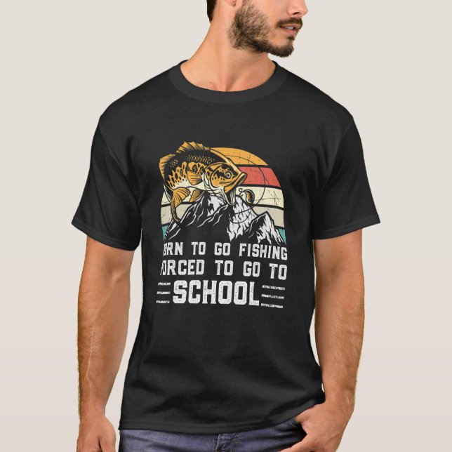 Fishing Born To Fish Forced To Go To School Fisher T-Shirt (Front)