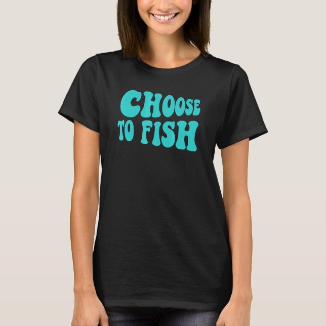 Fishing Choose To Fish Fisher Go Fishing Lake Sea  T-Shirt (Front)