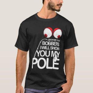 Fishing Cool Gag Show Me Your Bobbers Fishermen Fi T-Shirt