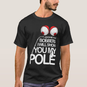 Fishing Cool Gag Show Me Your Bobbers Fishermen Fi T-Shirt