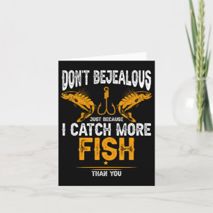Fishing Dont Be Jealous Because I Catch-more Fish Card