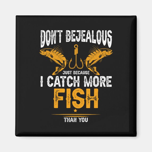 Fishing Dont Be Jealous Because I Catch-more Fish  Magnet (Front)