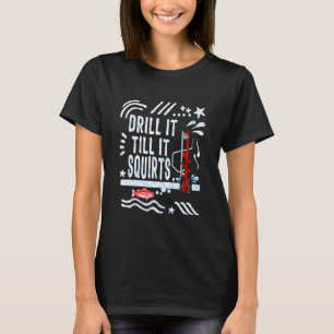 Fishing Drill It Till It Squirts Winter Ice Fishin T-Shirt