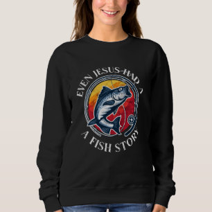 Fishing   Even Jesus Had A Fish Story Funny Sweatshirt