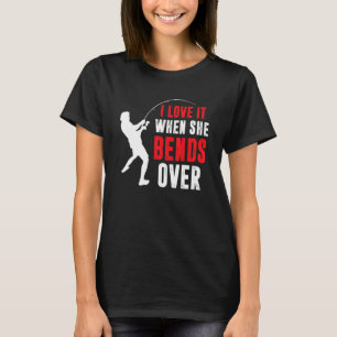 Fishing Fisherman I Love It When She Bends Over T-Shirt