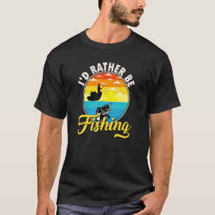 Fishing Fisherman I'd Rather Be Fishing T-Shirt