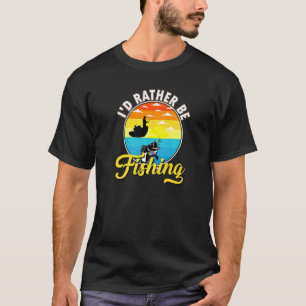 Fishing Fisherman I'd Rather Be Fishing T-Shirt