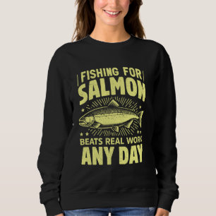 Fishing for Salmon Beats Real Work Any Day Salmon Sweatshirt