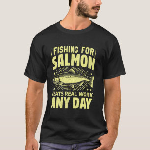 Fishing for Salmon Beats Real Work Any Day Salmon T-Shirt