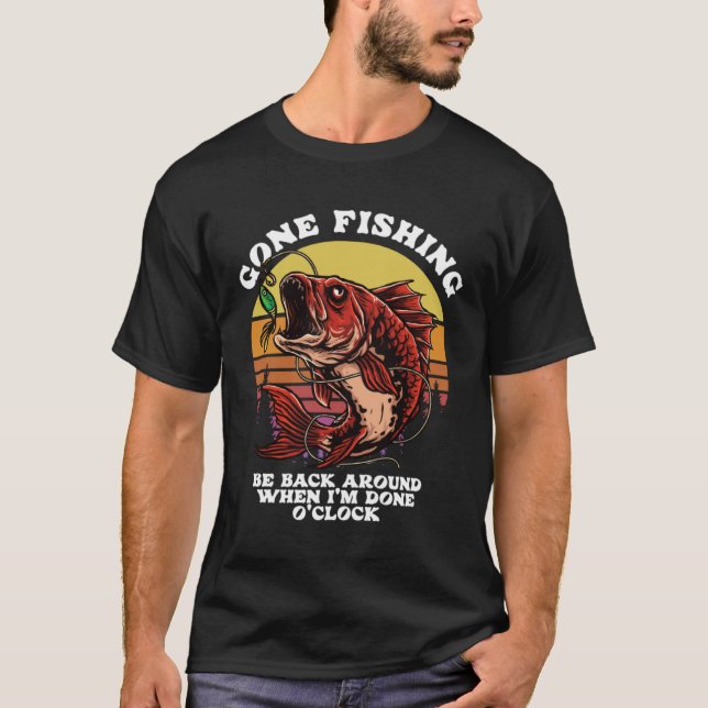 Fishing Gone Be Back Around When I m Done O Clock  T-Shirt (Front)
