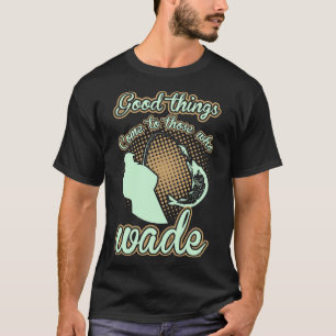 Fishing Good Things Come To Those Who Wade T-Shirt