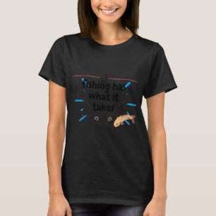 Fishing has what it takes T-Shirt