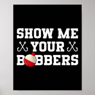 Fishing Humour Show Me Your Bobbers Apparel Poster