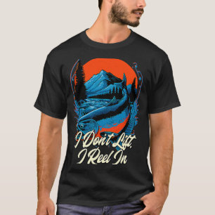 Fishing I Don't Lift I Reel In Fisher Fisherman T-Shirt
