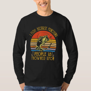 Fishing I Fish Because Punching People Is Frowned  T-Shirt