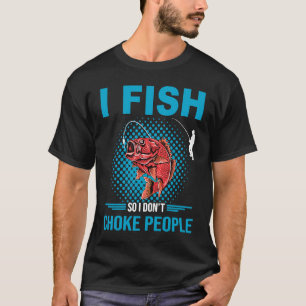 Fishing I Fish So I Don't Choke People T-Shirt