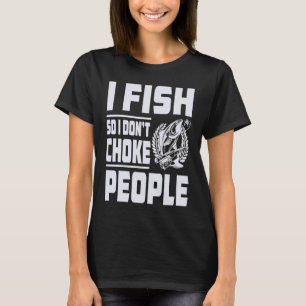 Fishing I Fish So I Don't Choke People T-Shirt