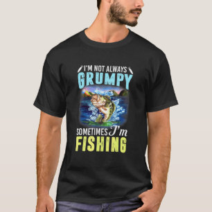Fishing Im Not Always Grumpy Sometimes Im Fishing T-Shirt