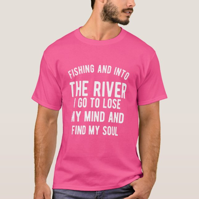 Fishing In The River I Go To Lose My Mind And Find T-Shirt (Front)