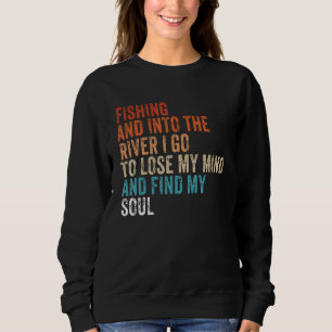 Fishing Into The River I Go To Lose My Mind And Fi Sweatshirt