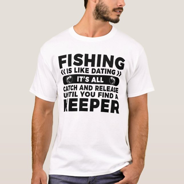 Fishing Is Like Dating Funny Fisherman Quote T-Shirt (Front)