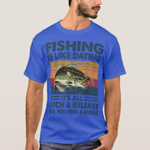 Fishing Is Like Dating Its All Catch And Release F T-Shirt