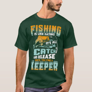 Fishing Is Like Dating Its All Catch And Release F T-Shirt