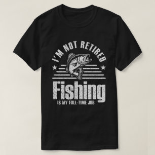 Fishing Is My Full Time Job Funny Retirement T-Shirt