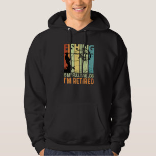 Fishing Is My Full Time Job I'm Retired Fishing Lo Hoodie
