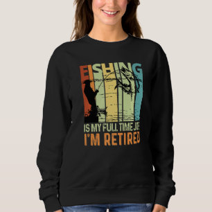 Fishing Is My Full Time Job I'm Retired Fishing Lo Sweatshirt