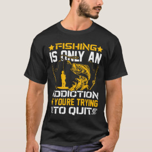 Fishing Is Only an Addiction if You’re Trying Quit T-Shirt