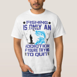 Fishing Is Only An Addiction If You Trying To Quit T-Shirt