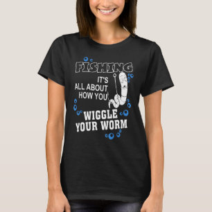 Fishing It's All About How You Wiggle Your Worm Ap T-Shirt