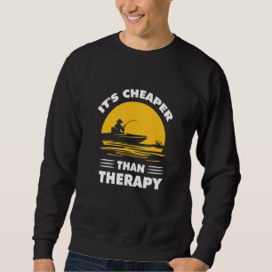 Fishing Its Cheaper Than A Therapy Fisherman Boat  Sweatshirt