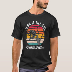 Fishing Jerk It Till She Swallows T-Shirt