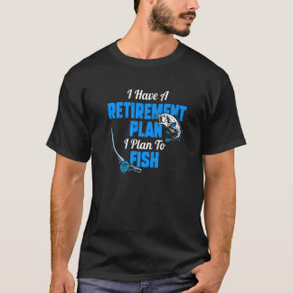 Fishing Joke Retired I Have A Retirement Plan I Pl T-Shirt