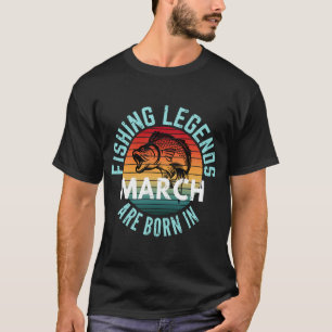 FISHING LEGENDS ARE BORN IN MARCH T-Shirt