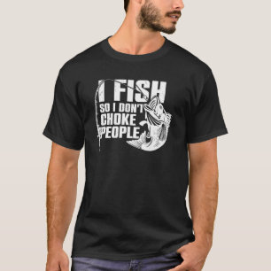 Fishing Lover Funny I Fish So I Don't Choke People T-Shirt