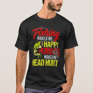 Fishing Makes Me Happy Humans Makes Me Head Hurt T-Shirt